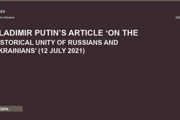 VLADIMIR PUTIN’S ARTICLE ‘ON THE HISTORICAL UNITY OF RUSSIANS AND UKRAINIANS’ (12 JULY 2021)